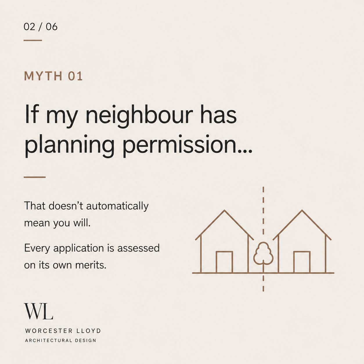 Myth 01 — If my neighbour has planning permission, that doesn't automatically mean you will. Every application is assessed on its own merits.